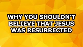 Why You Shouldn’t Believe that Jesus Was Resurrected: Dillahunty v Christie part 2