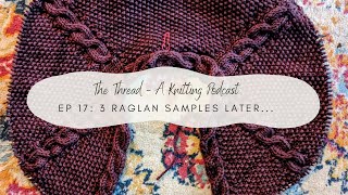 EP 17: 3 Raglan Samples Later...//The Thread, A Knitting Podcast