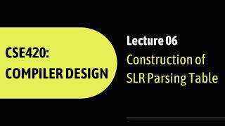 Lecture 06: Construction of SLR Parsing Table | CSE420: Compiler Design