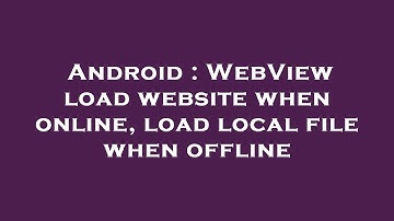 Android : WebView load website when online, load local file when offline