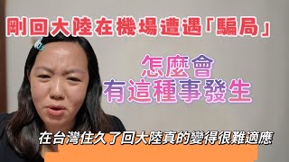 剛回大陸在機場遭遇「騙局」怎麼會有這種事發生？在台灣住久了回大陸真的變得很難適應