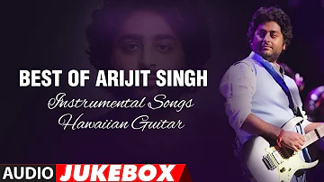 Best Of Arijit Singh -  Instrumental Songs (Hawaiian Guitar) || Audio Jukebox || T-Series