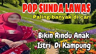 POP SUNDA LAWAS ~ PALING BANYAK DI CARI || BIKIN RINDU ANAK ISTRI DI KAMPUNG