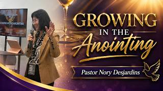 Growing in the Anointing-Pastor Nory Desjardins