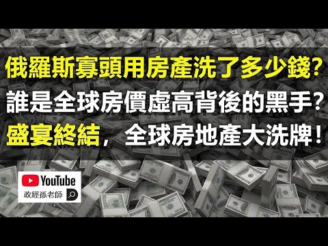 俄罗斯寡头用房产洗了多少钱？谁是全球房价虚高的幕后黑手？盛宴终结，全球房地产大洗牌！｜政经孙老师