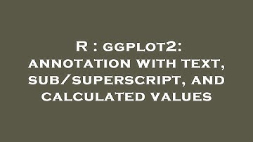 R : ggplot2: annotation with text, sub/superscript, and calculated values