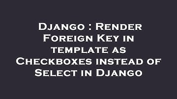 Django : Render Foreign Key in template as Checkboxes instead of Select in Django