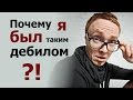 Почему я был таким дебилом?