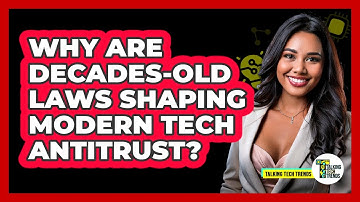 Why Are Decades-old Laws Shaping Modern Tech Antitrust? - Talking Tech Trends