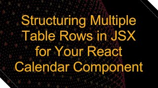 Structuring Multiple Table Rows in JSX for Your React Calendar Component