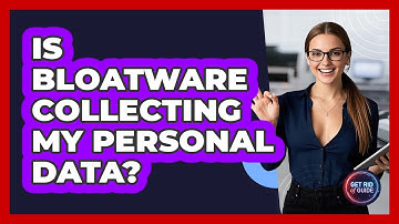 Is Bloatware Collecting My Personal Data? - Get Rid Of Guide