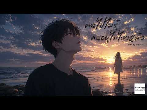 คนไปไม่รู้คนอยู่ไม่ไหวแล้ว - โชเล่ย์ ชคัทพล | Cover by EchoRec