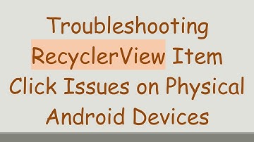 Troubleshooting RecyclerView Item Click Issues on Physical Android Devices