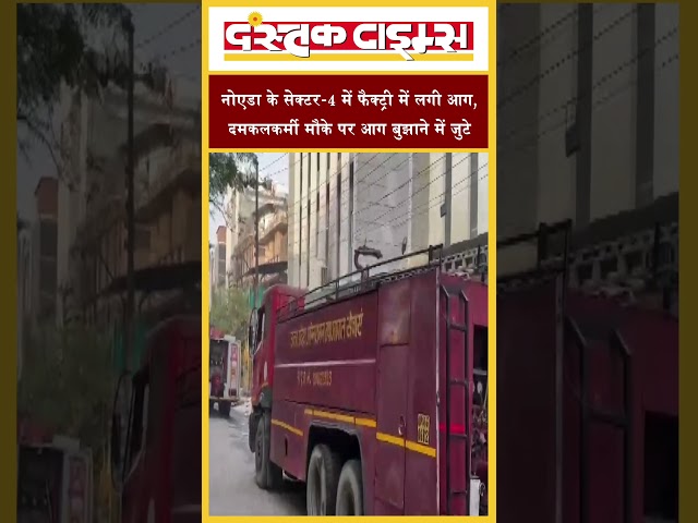 नोएडा के सेक्टर-4 में फैक्ट्री में लगी आग, दमकलकर्मी मौके पर आग बुझाने में जुटे...|| Dastak Times ||