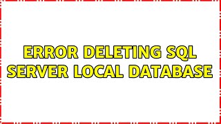 Error deleting SQL Server local database