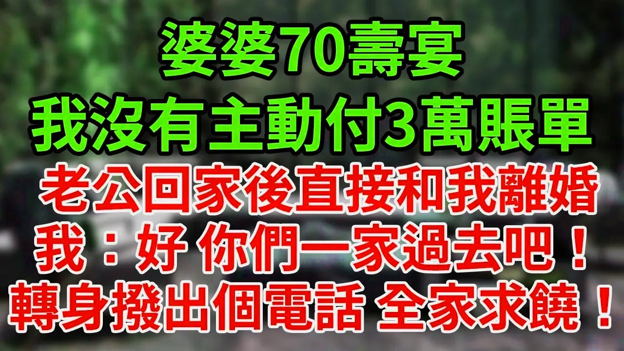 婆婆70壽宴，我沒有主動付3萬賬單，老公回家後直接和我離婚，我：好 你們一家過去吧！轉身撥出個電話 全家求饒！#為人處世#養老#中年