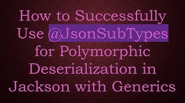 How to Successfully Use @ JsonSubTypes for Polymorphic Deserialization in Jackson with Generics