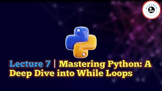 Lecture 7 | Mastering Python: A Deep Dive into While Loops