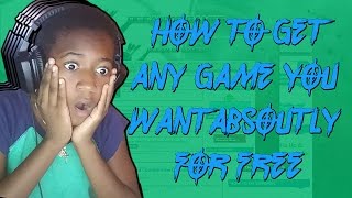 HOW TO GET ANY GAME YOU WANT FOR FREE 2018