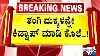 6 ವರ್ಷದ ಗಂಡು ಮಗುವನ್ನು ಕೊಂದು ಹೂತು ಹಾಕಿದ ರಾಕ್ಷಸಿ | Chikkaballapura | Public TV