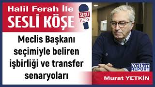 Murat Yetkin: Meclis Başkanı Seçimiyle Beliren Işbirliği... 09/06/23 Halil Ferah Ile Sesli Köşe