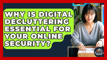 Why Is Digital Decluttering Essential For Your Online Security? - Your Organization Mentor