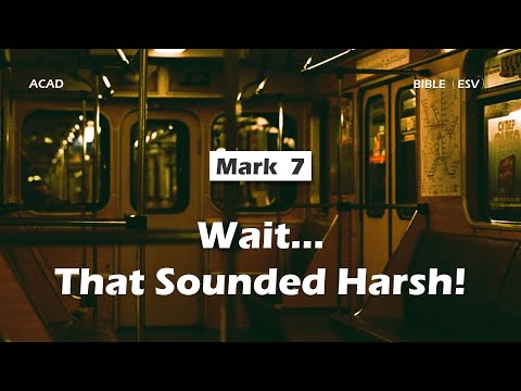 【Mark 7 】Wait...That Sounded Harsh! ｜ACAD Bible Reading