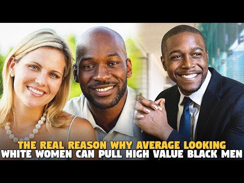 The Real Reason Why Average Looking White Women Can Pull High Value Black Men