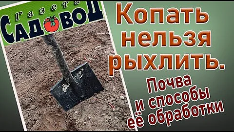 КОПАТЬ НЕЛЬЗЯ РЫХЛИТЬ. Почва и способы её обработки