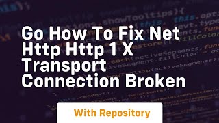 go how to fix net http http 1 x transport connection broken