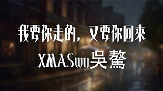 XMASwu吳驁 -《我要你走的，又要你回來》｜我要你走的 卻控製不住要你回來【動態歌詞Lyrics】