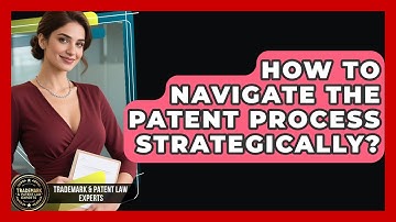How To Navigate The Patent Process Strategically? - Trademark and Patent Law Experts