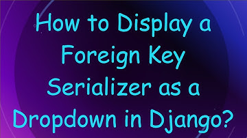 How to Display a Foreign Key Serializer as a Dropdown in Django?