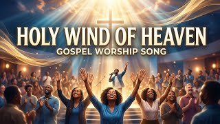 Holy Wind of Heaven | Gospel Worship Song Lyrics