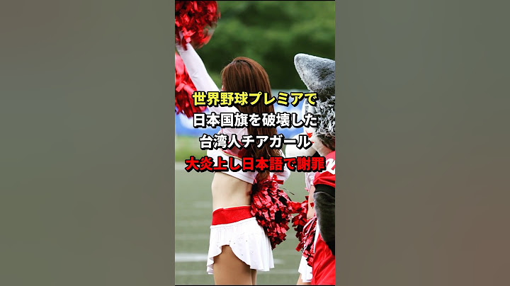 世界野球プレミアで日本国旗を破壊した台湾人チアガール大炎上し日本語で謝罪 #海外の反応