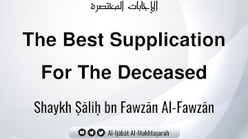 The Best Supplication For The Deceased | Shaykh Ṣāliḥ bn Fawzān Al-Fawzān