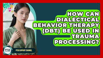 How Can Dialectical Behavior Therapy (DBT) Be Used In Trauma Processing? - PTSD Support Channel