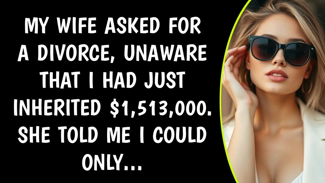 My wife asked for a divorce, unaware that I had just inherited