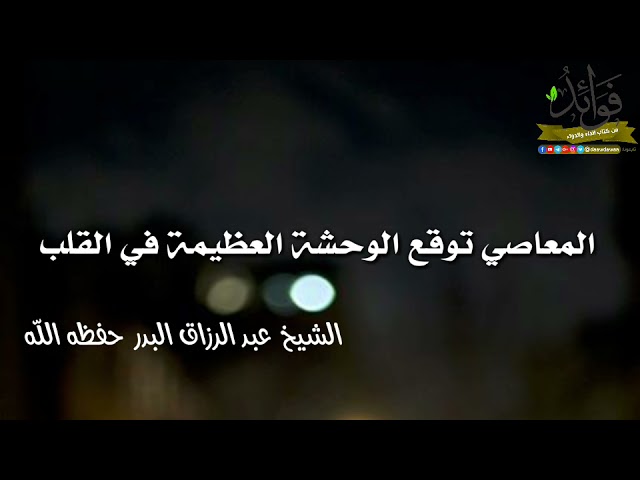 المعاصي توقع الوحشة العظيمة في القلب/الشيخ عبد الرزاق البدر حفظه الله