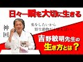 日々一瞬を大切に生きる 吉野敏明先生の生き方とは？