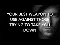 What is Your Best Weapon To Use to Against Those Trying To Take You down?