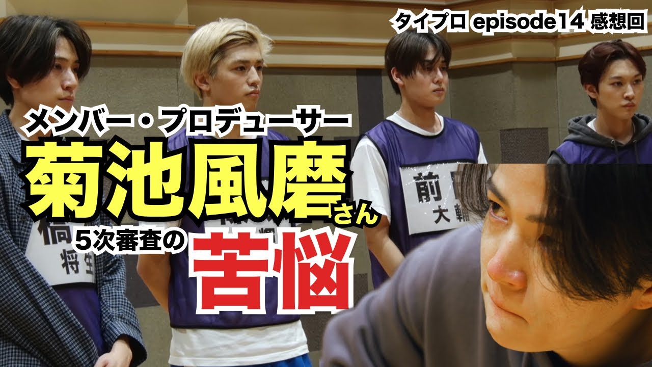112. メンバーとプロデューサーの間の菊池さんと5次審査の苦悩 ~ タイプロ episode14感想回