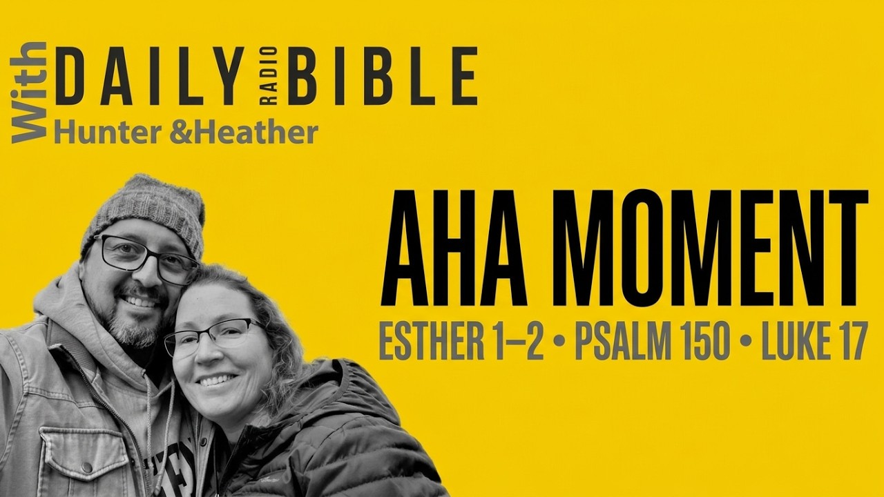 October 4th, 26: Esther 1–2; Psalm 150; Luke 17: There's an Aha Moment Coming