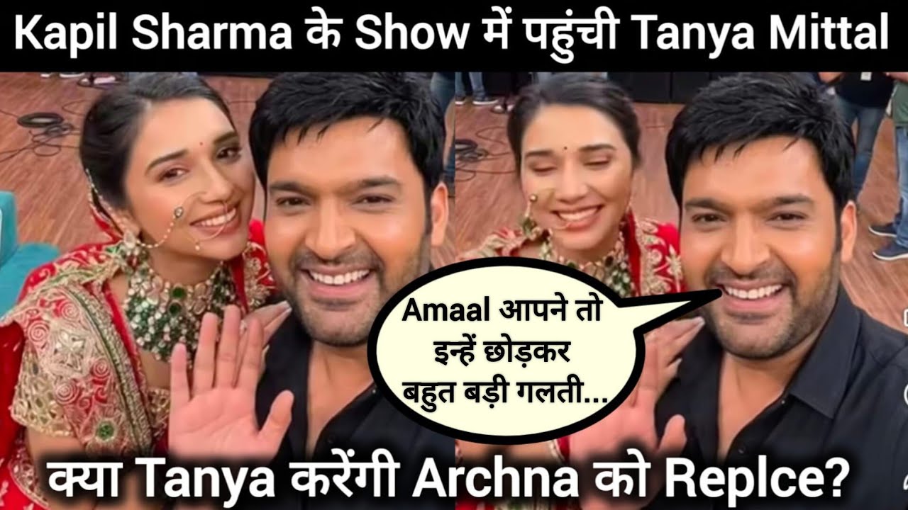 Tanya Mittal पहुंची Kapil Sharma के Show पर, Amaal को लेकर कही बड़ी बात, करेंगी अर्चना को Replace? 