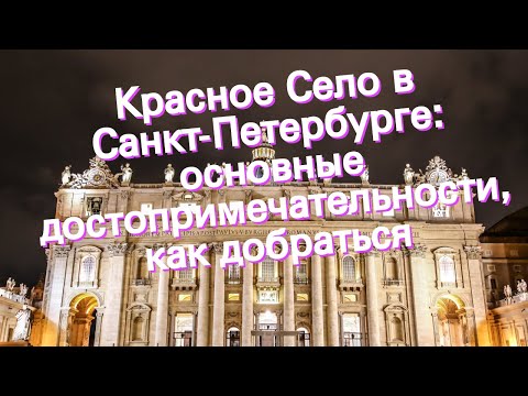 Красное Село в Санкт-Петербурге: основные достопримечательности, как добраться
