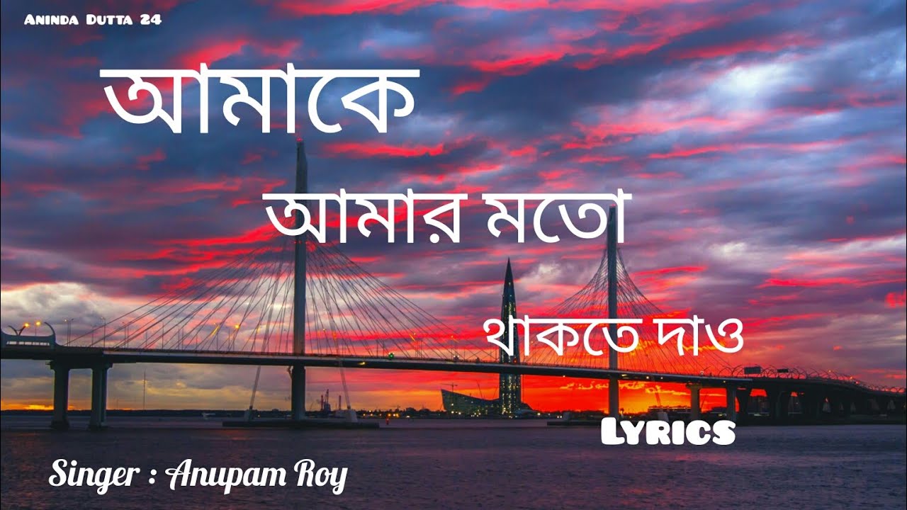 আমাকে আমার মতো থাকতে দাও।Amake Amar Moto Thakte Dao । By Anupam Roy । Lyrics । ( Soft Bangla song) ।