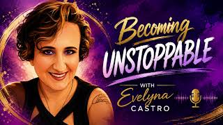 Becoming Unstoppable with Evelyna Castro