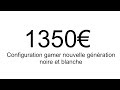 Une configuration gamer nouvelle gnration noire et blanche pour 1350