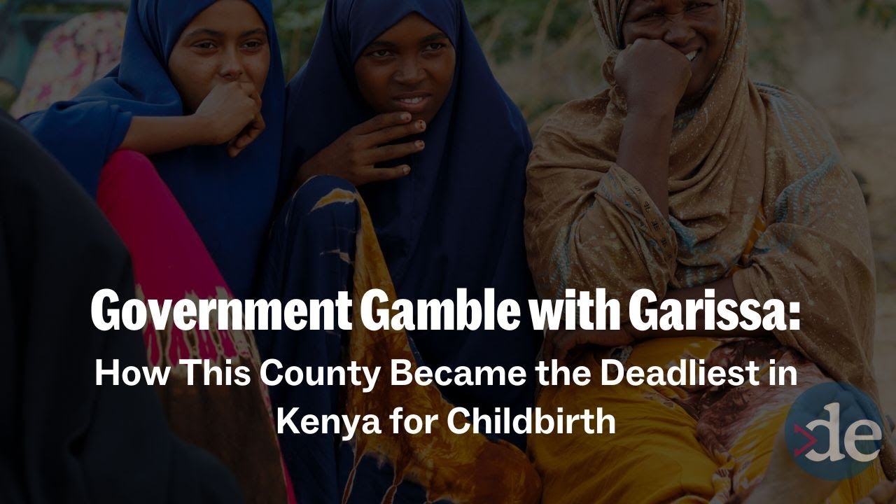 How Garissa became the deadliest county for childbirth in Kenya.