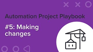 Step 5: Making changes | Automation Project Playbook